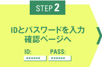 STEP2 IDとパスワードを入力確認ページへ